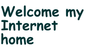 Welcome my 
Internet 
home
